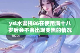 ysl水蜜桃86在使用满十八岁后会不会出现变黑的情况分析与讨论