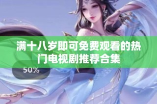 满十八岁即可免费观看的热门电视剧推荐合集