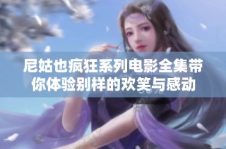 尼姑也疯狂系列电影全集带你体验别样的欢笑与感动