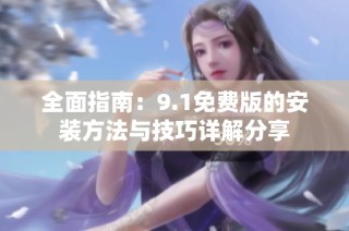 全面指南：9.1免费版的安装方法与技巧详解分享