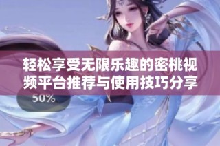 轻松享受无限乐趣的密桃视频平台推荐与使用技巧分享