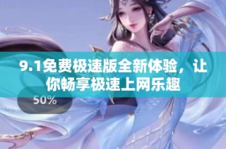 9.1免费极速版全新体验，让你畅享极速上网乐趣