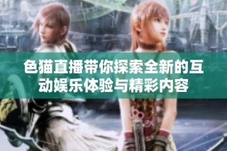色猫直播带你探索全新的互动娱乐体验与精彩内容