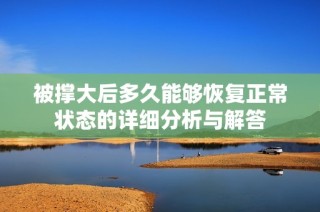 被撑大后多久能够恢复正常状态的详细分析与解答