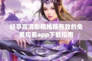 畅享高清影视推荐有效的免费观看app下载指南