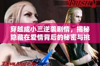 穿越成小三逆袭剧情，揭秘隐藏在爱情背后的秘密与挑战