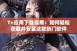 T+应用下载指南：如何轻松获取并安装这款热门软件