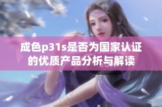 成色p31s是否为国家认证的优质产品分析与解读