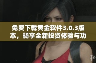 免费下载黄金软件3.0.3版本，畅享全新投资体验与功能提升
