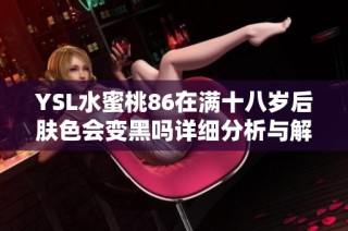 YSL水蜜桃86在满十八岁后肤色会变黑吗详细分析与解读