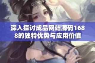 深入探讨成品网站源码1688的独特优势与应用价值