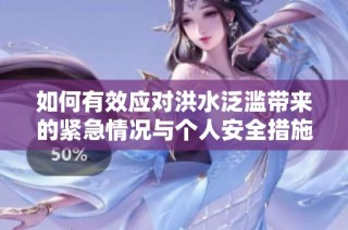 如何有效应对洪水泛滥带来的紧急情况与个人安全措施