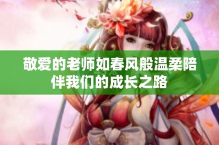 敬爱的老师如春风般温柔陪伴我们的成长之路