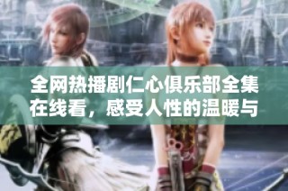 全网热播剧仁心俱乐部全集在线看，感受人性的温暖与善良