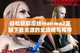 轻松获取漫蛙manwa2正版下载资源的全攻略与推荐