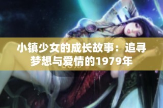 小镇少女的成长故事：追寻梦想与爱情的1979年