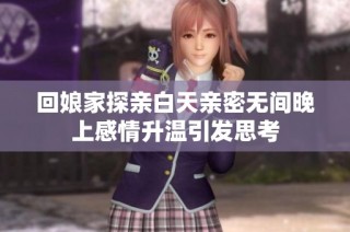 回娘家探亲白天亲密无间晚上感情升温引发思考