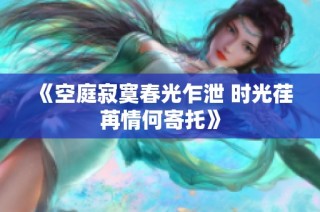 《空庭寂寞春光乍泄 时光荏苒情何寄托》