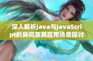 深入解析Java与JavaScript的异同及其应用场景探讨