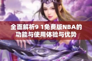 全面解析9 1免费版NBA的功能与使用体验与优势
