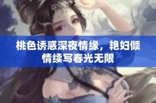 桃色诱惑深夜情缘，艳妇倾情续写春光无限