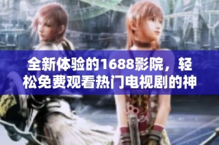 全新体验的1688影院，轻松免费观看热门电视剧的神器