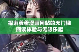 探索羞羞漫画网站的无门槛阅读体验与无限乐趣