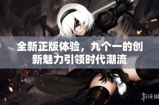 全新正版体验，九个一的创新魅力引领时代潮流