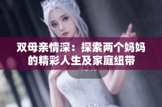 双母亲情深：探索两个妈妈的精彩人生及家庭纽带