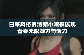 日系风格的清新小嫩模展现青春无限魅力与活力