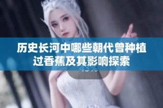 历史长河中哪些朝代曾种植过香蕉及其影响探索