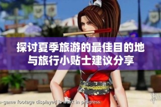 探讨夏季旅游的最佳目的地与旅行小贴士建议分享