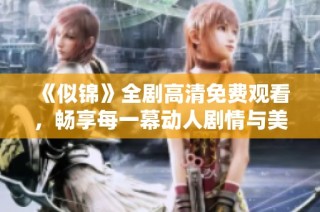 《似锦》全剧高清免费观看，畅享每一幕动人剧情与美好瞬间