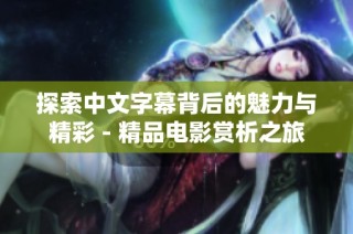 探索中文字幕背后的魅力与精彩 - 精品电影赏析之旅