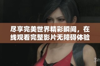 尽享完美世界精彩瞬间，在线观看完整影片无障碍体验