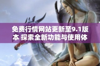 免费行情网站更新至9.1版本 探索全新功能与使用体验