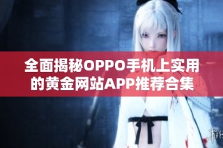全面揭秘OPPO手机上实用的黄金网站APP推荐合集