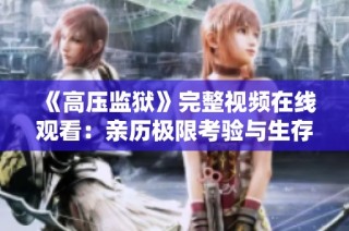 《高压监狱》完整视频在线观看：亲历极限考验与生存斗争的震撼故事
