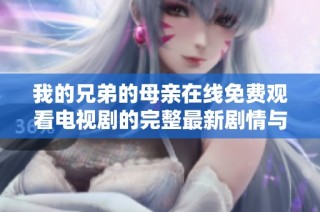 我的兄弟的母亲在线免费观看电视剧的完整最新剧情与评析