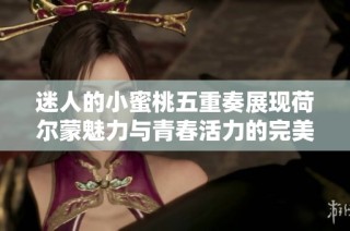 迷人的小蜜桃五重奏展现荷尔蒙魅力与青春活力的完美结合