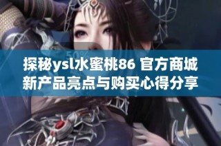 探秘ysl水蜜桃86 官方商城新产品亮点与购买心得分享