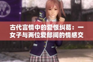 古代言情中的爱恨纠葛：一女子与两位爱郎间的情感交织