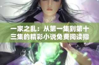 一家之乱：从第一集到第十三集的精彩小说免费阅读指南