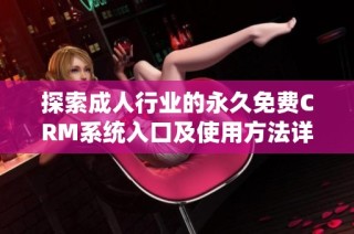 探索成人行业的永久免费CRM系统入口及使用方法详解
