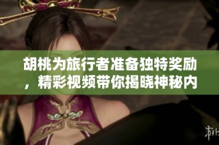 胡桃为旅行者准备独特奖励，精彩视频带你揭晓神秘内容