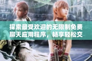 探索最受欢迎的无限制免费聊天应用程序，畅享轻松交流体验