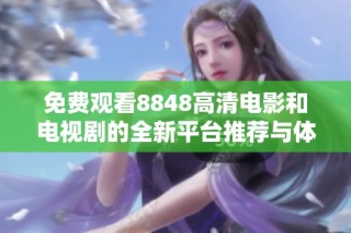 免费观看8848高清电影和电视剧的全新平台推荐与体验分享