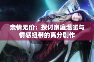 亲情无价：探讨家庭温暖与情感纽带的高分剧作