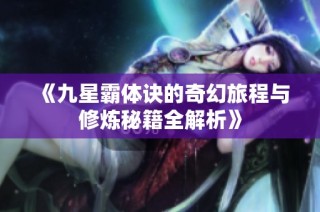 《九星霸体诀的奇幻旅程与修炼秘籍全解析》