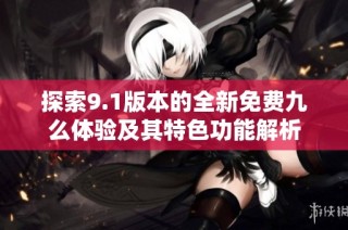 探索9.1版本的全新免费九么体验及其特色功能解析